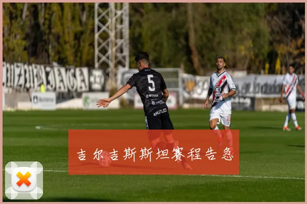 吉尔吉斯斯坦赛程告急