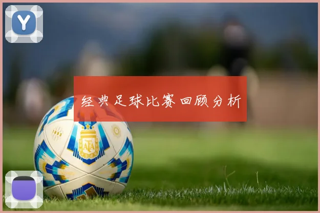 经典足球比赛回顾分析